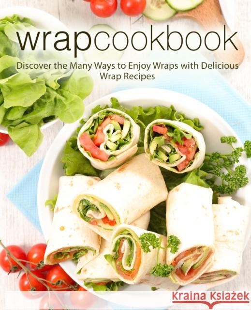 Wrap Cookbook: Discover the Many Ways to Enjoy Wraps with Delicious Wrap Recipes Booksumo Press 9781722388560 Createspace Independent Publishing Platform