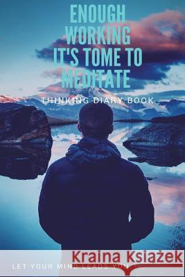 Thinking Diary Book: Enough Working! It's Time to Meditate! Albert Su 9781722399153 Createspace Independent Publishing Platform