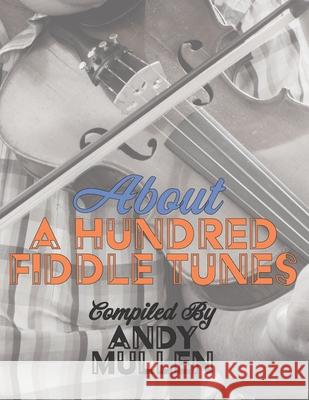 About a Hundred Fiddle Tunes: A Collection of Intermediate Tunes For Your Old Time Jam Session Andy Mullen 9781722413538