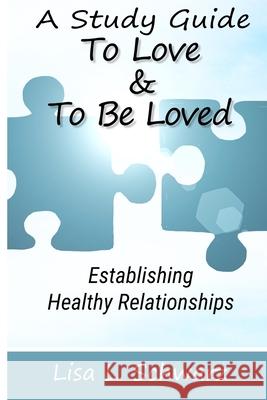 A Study Guide - To Love & To Be Loved: Establishing Healthy Relationships Lisa L. Schwarz 9781722433017 Createspace Independent Publishing Platform