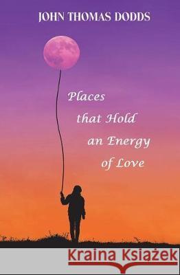 Places That Hold an Energy of Love John Thomas Dodds 9781722435196