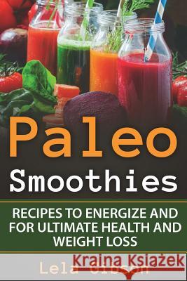 Paleo Smoothies: Recipes To Energize And For Ultimate Health And Weight Loss Gibson, Lela 9781722436490 Createspace Independent Publishing Platform