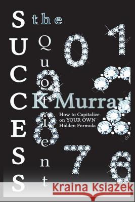 The Success Quotient: How to Capitalize on YOUR OWN Hidden Formula Murray, C. K. 9781722437602 Createspace Independent Publishing Platform