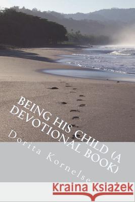 Being His Child (A Devotional Book) Kornelsen, Dorita Lynn 9781722439019 Createspace Independent Publishing Platform