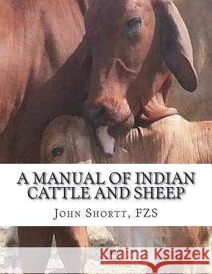 A Manual of Indian Cattle and Sheep: Their Breeds, Management and Diseases Fzs John Shortt Jackson Chambers 9781722441128 Createspace Independent Publishing Platform