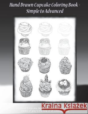 Hand Drawn Cupcake Coloring Book - Simple to Advanced: Hand drawn 8 cupcake designs to color printed in 3 different shades of gray to the total of 24 Stankovic, Lela 9781722441579