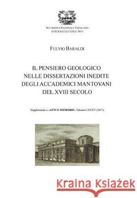 Il pensiero geologico nelle dissertazioni inedite degli accademici mantovani del XVIII secolo Baraldi, Fulvio 9781722442354 Createspace Independent Publishing Platform