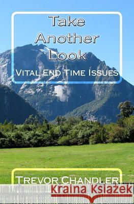 Take Another Look: Vital End Time Issues Trevor Chandler 9781722460532