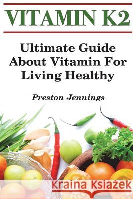 Vitamin K2: Ultimate Guide About Vitamin For Living Healthy Jennings, Preston 9781722460785 Createspace Independent Publishing Platform