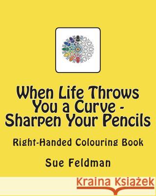 When Life Throws You a Curve - Sharpen Your Pencils: Right-Handed Colouring Book Sue Feldman 9781722463465 Createspace Independent Publishing Platform