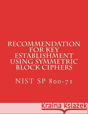 Recommendation for Key Establishment Using Symmetric Block Ciphers: NiST SP 800-71 National Institute of Standards and Tech 9781722475819 Createspace Independent Publishing Platform