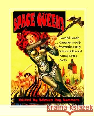Space Queens: Powerful Female Characters in Mid-twentieth Century Science Fiction and Fantasy Comic Books Steven Roy Sommers 9781722482046