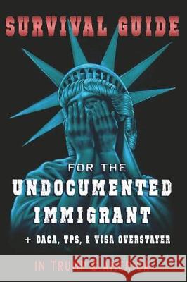 Survival Guide for the Undocumented Immigrant in Trump's America Andy Wiesemeyer Sabine Wiesemeyer 9781722483562 Createspace Independent Publishing Platform