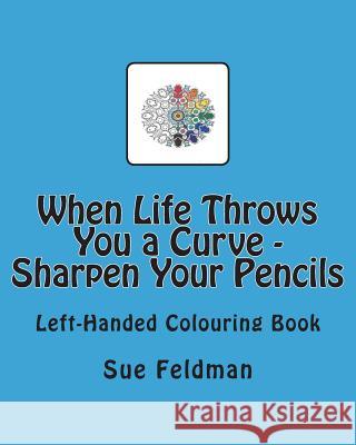 When Life Throws You a Curve - Sharpen Your Pencils: Left-Handed Colouring Book Sue Feldman 9781722484774 Createspace Independent Publishing Platform