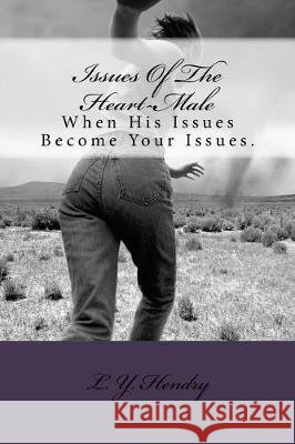 Issues Of The Heart-Male: When His Issues Become Your Issues. Hendry, L. y. 9781722485559 Createspace Independent Publishing Platform