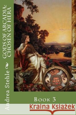 Gods of Arcadia: Chosen of Hera: Book 3 Andrea Stehle 9781722486105 Createspace Independent Publishing Platform