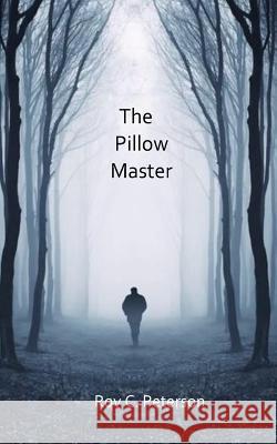 The Pillow Master Roy C Peterson 9781722486723 Createspace Independent Publishing Platform