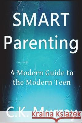 Smart Parenting: A Modern Guide to the Modern Teen C. K. Murray 9781722488802 Createspace Independent Publishing Platform