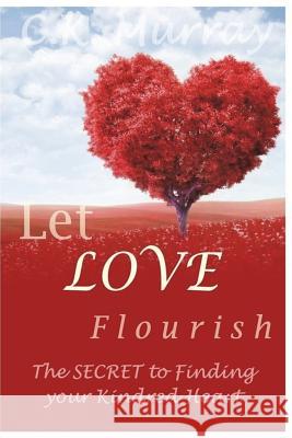 Let Love Flourish: The Secret to Finding Your Kindred Heart C. K. Murray 9781722490324 Createspace Independent Publishing Platform