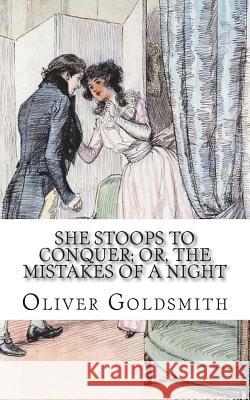 She Stoops to Conquer; Or, The Mistakes of a Night: A Comedy Goldsmith, Oliver 9781722491345 Createspace Independent Publishing Platform