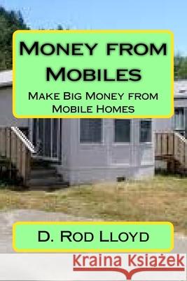 Money from Mobiles: Make Big Money from Mobile Homes D. Rod Lloyd 9781722492434 Createspace Independent Publishing Platform