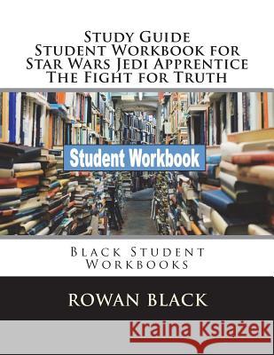Study Guide Student Workbook for Star Wars Jedi Apprentice The Fight for Truth: Black Student Workbooks Black, Rowan 9781722498870 Createspace Independent Publishing Platform