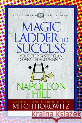 The Magic Ladder to Success (Condensed Classics): Your-Step-By-Step Plan to Wealth and Winning Hill, Napoleon 9781722500696 G&D Media