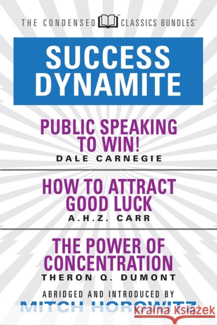 Success Dynamite (Condensed Classics): Featuring Public Speaking to Win!, How to Attract Good Luck, and the Power of Concentration: Featuring Public S Carnegie, Dale 9781722500917