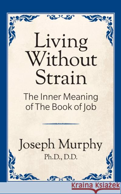 Living Without Strain: The Inner Meaning of the Book of Job: The Inner Meaning of the Book of Job Murphy, Joseph 9781722501303