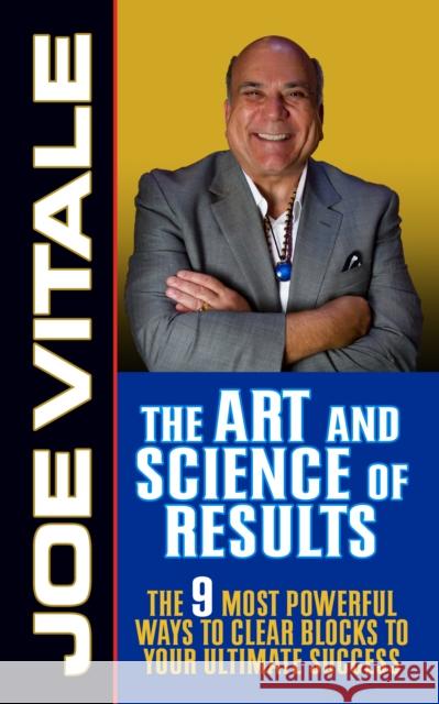 The Art and Science of Results: The 9 Most Powerful Ways to Clear Blocks to Your Ultimate Success Joe Vitale 9781722502270