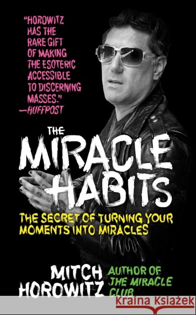 The Miracle Habits: The Secret of Turning Your Moments into Miracles Mitch Horowitz 9781722502300