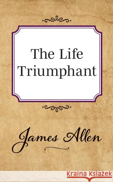 The Life Triumphant James Allen 9781722502430