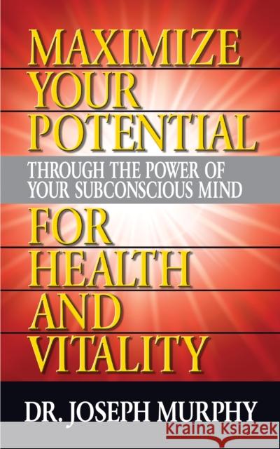 Maximize Your Potential Through the Power of Your Subconscious Mind for Health and Vitality Joseph Murphy 9781722502577