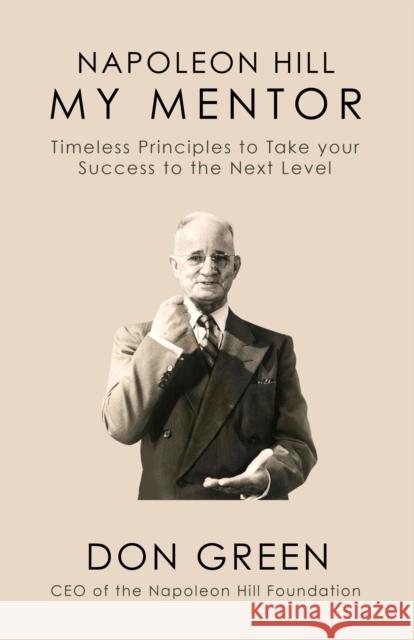 Napoleon Hill My Mentor: Timeless Principles to Take Your Success to The Next Level Don Green 9781722503178 G&D Media