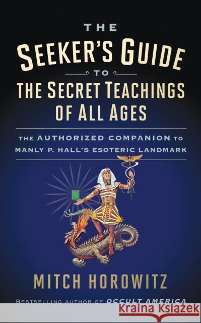 The Seeker's Guide to The Secret Teachings of All Ages: The Authorized Companion to Manly P. Hall's Esoteric Landmark Horowitz, Mitch 9781722503185