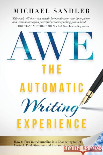 The Automatic Writing Experience (AWE): How to Turn Your Journaling into Channeling to Get Unstuck, Find Direction, and Live Your Greatest Life! Sandler, Michael 9781722503208 G&D Media