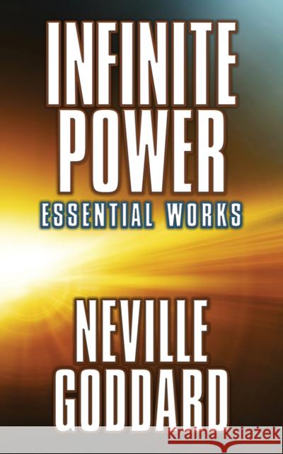 Infinite Power: Essential Works Neville Goddard 9781722503536