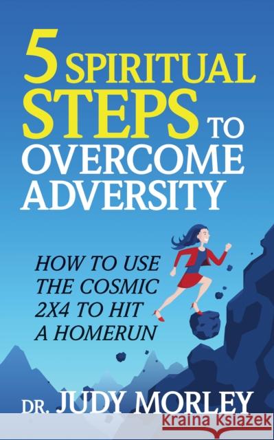 5 Spiritual Steps to Overcome Adversity: How to Use the Cosmic 2x4 to Hit a Home Run Morley, Judy 9781722505622 G&D Media