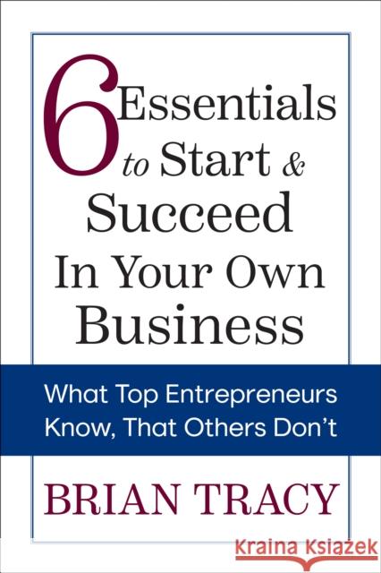 6 Essentials to Start & Succeed in Your Own Business: What Top Entrepreneurs Know, That Others Don't Brian Tracy 9781722506445 G&D Media