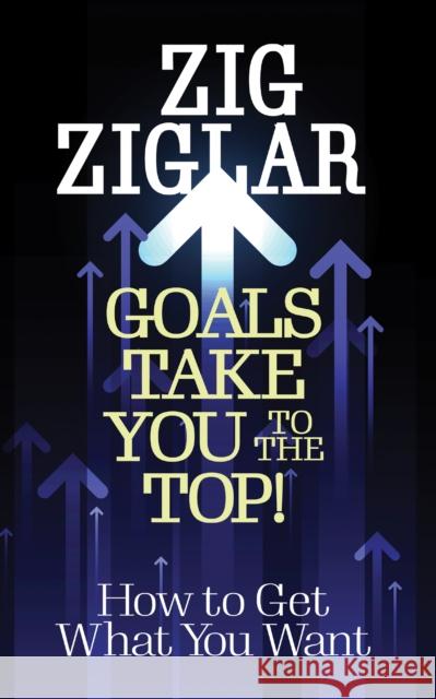 Goals Take You to The Top!: How to Get What You Want Zig Ziglar 9781722506452