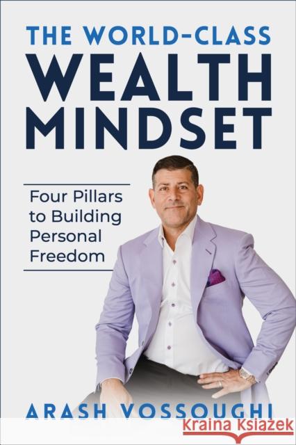 The World Class Wealth Mindset: Four Pillars to Building Personal Freedom Arash Vossoughi 9781722506803 G&D Media
