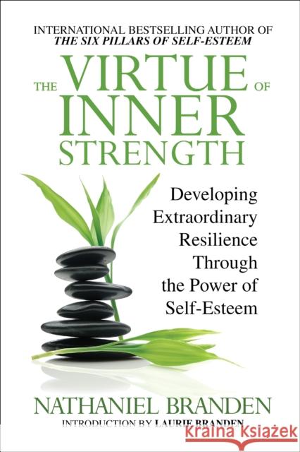 The Virtue of Inner Strength: Developing Extraordinary Resilience through the Power of Self-Esteem Nathaniel, Ph.D. Branden 9781722507442
