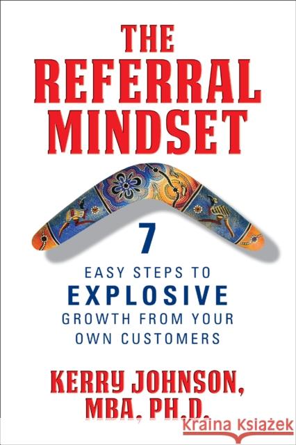The Referral Mindset: 7 Easy Steps to Explosive Growth from Your Own Customers Kerry Johnson 9781722510510 G&D Media