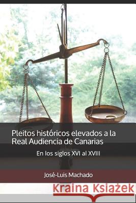 Pleitos históricos elevados a la Real Audiencia de Canarias: En los siglos XVI al XVIII Machado, Jose-Luis 9781722602895 Createspace Independent Publishing Platform