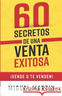 60 Secretos de Una Venta Exitosa: ¡Vende O Te Venden! Martin, Miguel 9781722609283 Createspace Independent Publishing Platform
