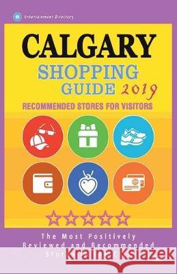 Calgary Shopping Guide 2019: Best Rated Stores in Calgary, Canada - Stores Recommended for Visitors, (Shopping Guide 2019) Kristy N. McPheters 9781722625504 Createspace Independent Publishing Platform