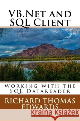 VB.Net and SQL Client: Working with the SQL Datareader Richard Thomas Edwards 9781722638856 Createspace Independent Publishing Platform