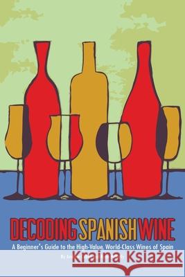 Decoding Spanish Wine: A Beginner's Guide to the High Value, World Class Wines of Spain Ryan McNally Andrew Cullen 9781722643881 Createspace Independent Publishing Platform