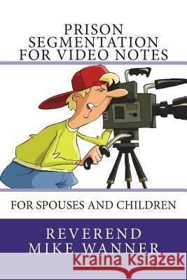 Prison Segmentation For Video Notes: For Spouses and Children Wanner, Reverend Mike 9781722650681 Createspace Independent Publishing Platform