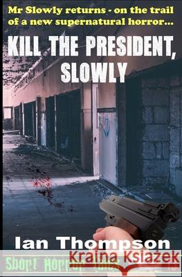 Kill The President, Slowly Thompson, Ian 9781722650889 Createspace Independent Publishing Platform